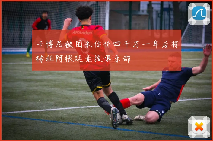 卡博尼被国米估价四千万一年后将转租阿根廷竞技俱乐部