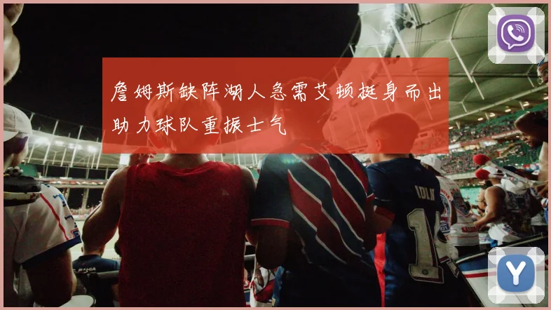 詹姆斯缺阵湖人急需艾顿挺身而出助力球队重振士气