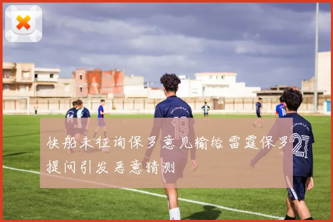 快船未征询保罗意见输给雷霆保罗提问引发恶意猜测