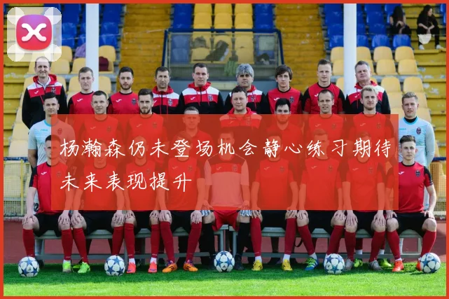 杨瀚森仍未登场机会静心练习期待未来表现提升