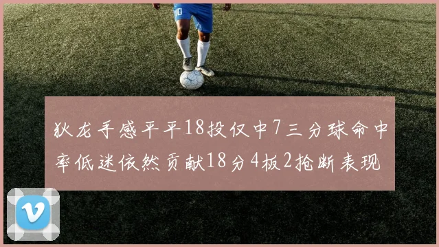 狄龙手感平平18投仅中7三分球命中率低迷依然贡献18分4板2抢断表现