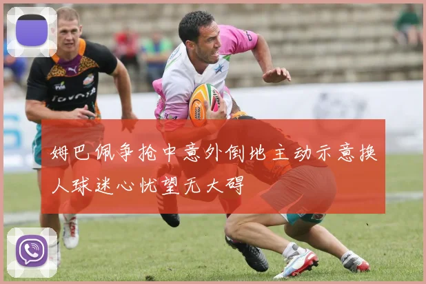 姆巴佩争抢中意外倒地主动示意换人球迷心忧望无大碍