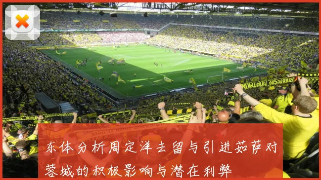 东体分析周定洋去留与引进茹萨对蓉城的积极影响与潜在利弊