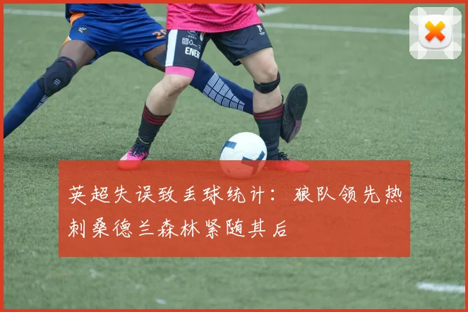 英超失误致丢球统计：狼队领先热刺桑德兰森林紧随其后