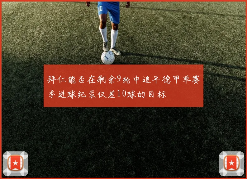 拜仁能否在剩余9轮中追平德甲单赛季进球纪录仅差10球的目标