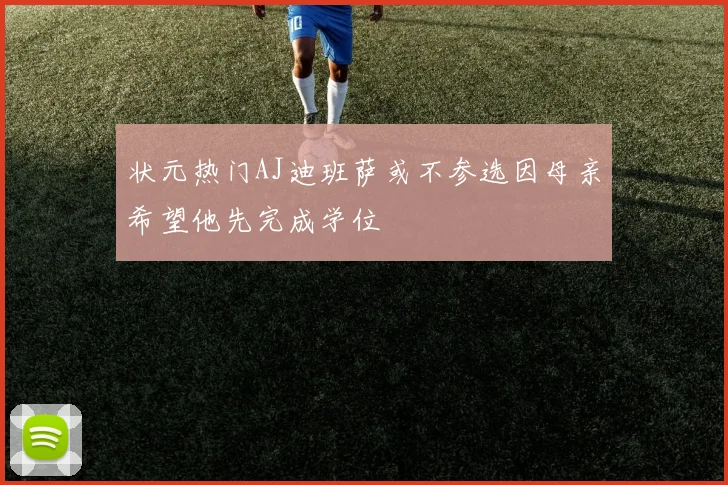 状元热门AJ迪班萨或不参选因母亲希望他先完成学位