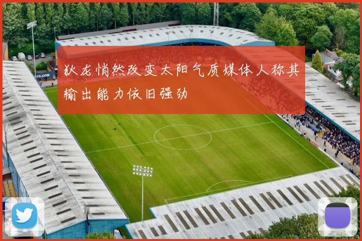 狄龙悄然改变太阳气质媒体人称其输出能力依旧强劲