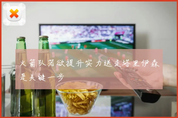 火箭队若欲提升实力送走塔里伊森是关键一步