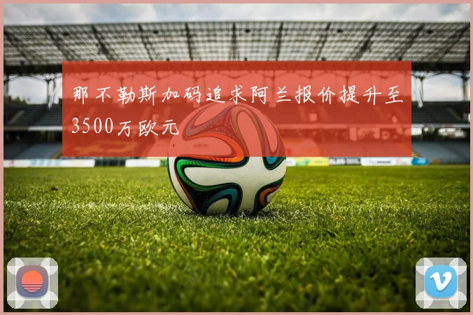 那不勒斯加码追求阿兰报价提升至3500万欧元